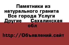 Памятники из натурального гранита - Все города Услуги » Другие   . Сахалинская обл.